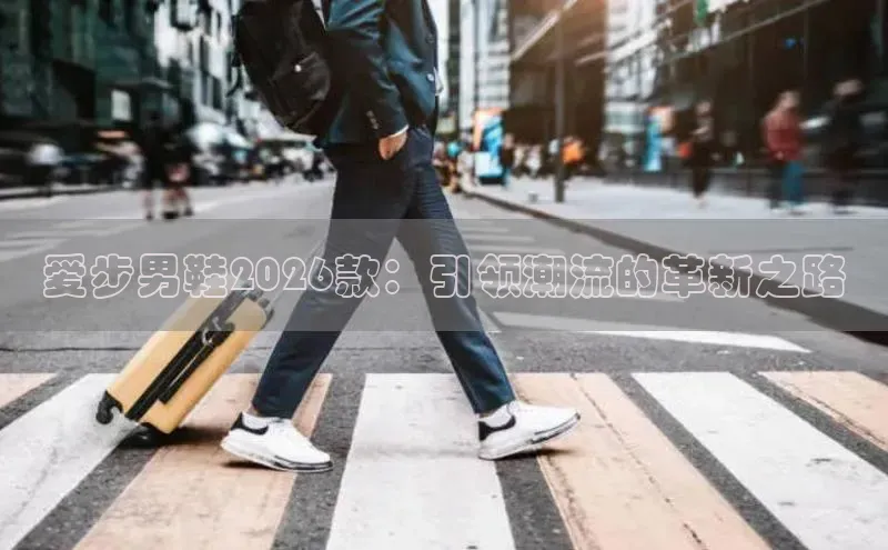 爱步男鞋2026款：引领潮流的革新之路
